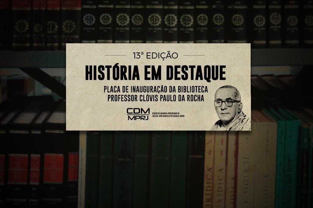 MPRJ apresenta placa de inauguração da Biblioteca Professor Clóvis Paulo da Rocha, na 13ª edição do projeto História em Destaque